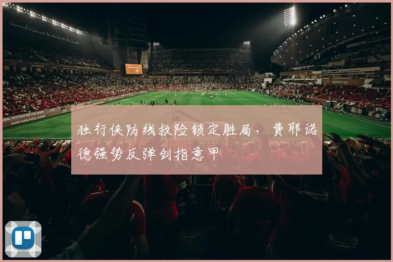 独行侠防线救险锁定胜局，费耶诺德强势反弹剑指意甲