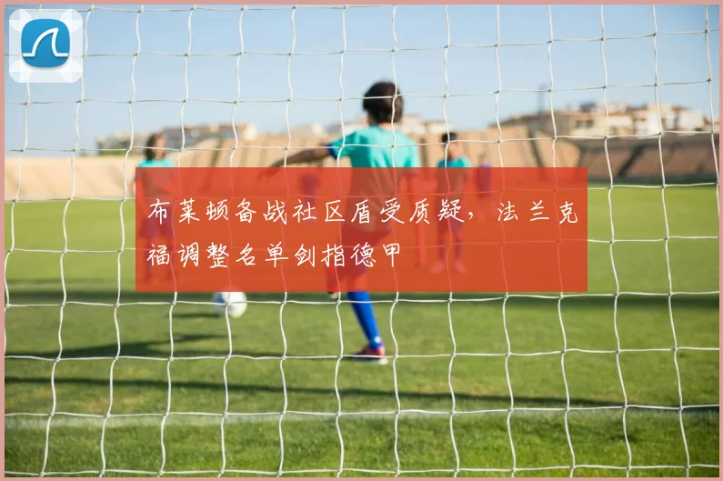 布莱顿备战社区盾受质疑，法兰克福调整名单剑指德甲
