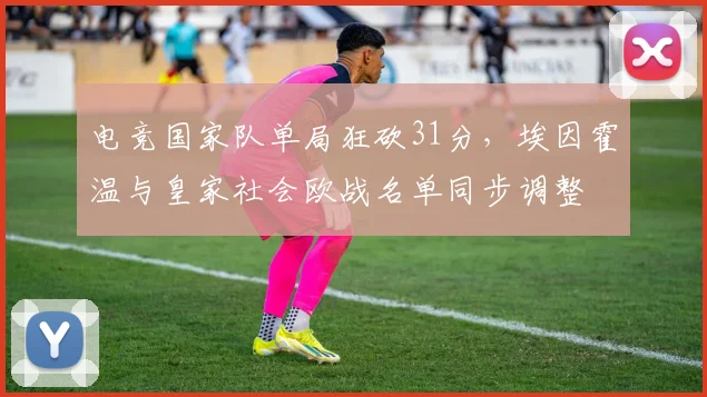 电竞国家队单局狂砍31分，埃因霍温与皇家社会
